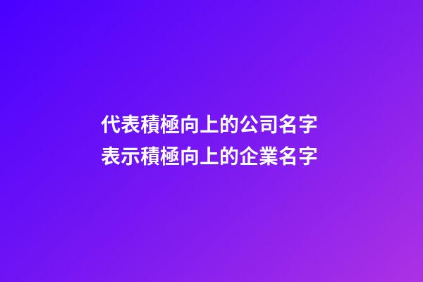代表積極向上的公司名字 表示積極向上的企業名字-第1張-公司起名-玄機派